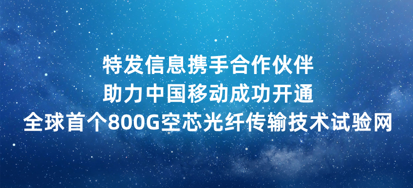 特發(fā)信息攜手合作伙伴助力中國移動成功開通全球首個800G空芯光纖傳輸技術(shù)試驗網(wǎng)